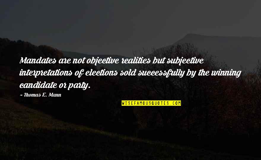 Thomas Mann Quotes By Thomas E. Mann: Mandates are not objective realities but subjective interpretations