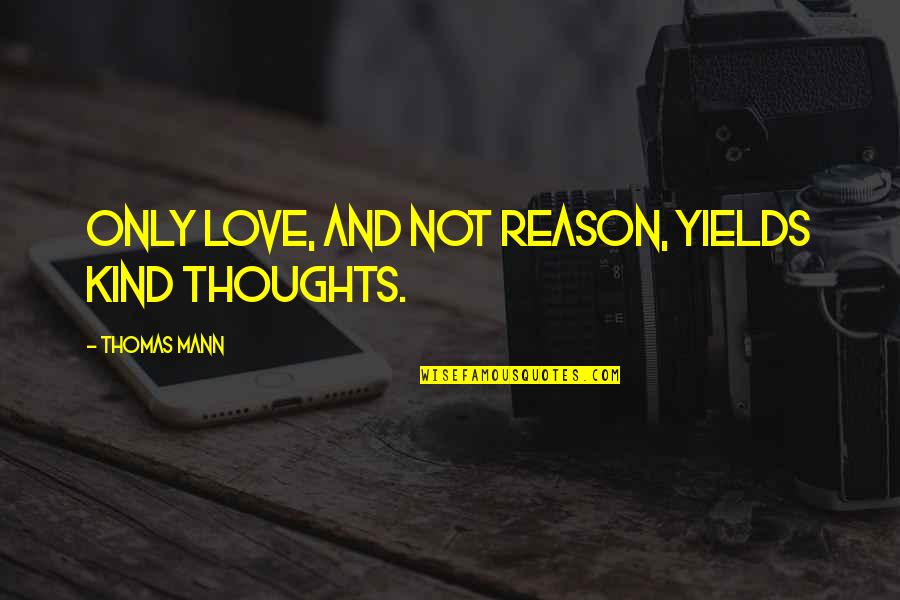 Thomas Mann Quotes By Thomas Mann: Only love, and not reason, yields kind thoughts.