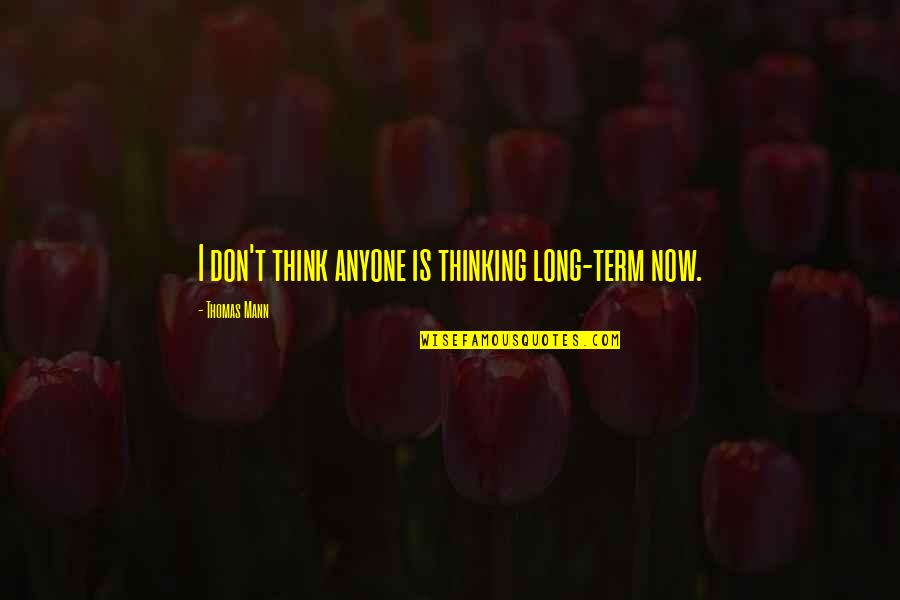 Thomas Mann Quotes By Thomas Mann: I don't think anyone is thinking long-term now.