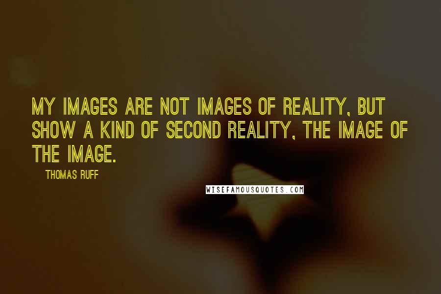 Thomas Ruff quotes: My images are not images of reality, but show a kind of second reality, the image of the image.