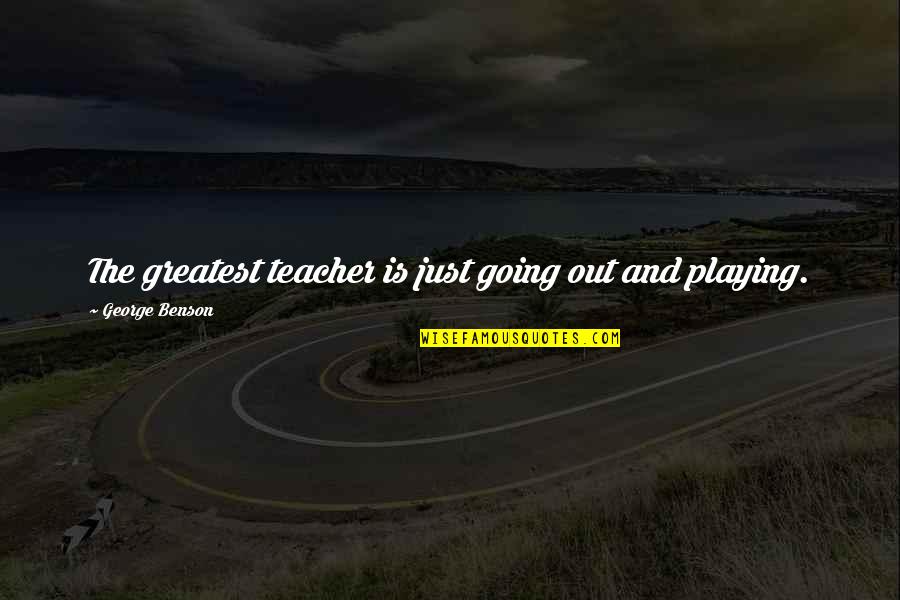 Thomasyn Harlow Quotes By George Benson: The greatest teacher is just going out and