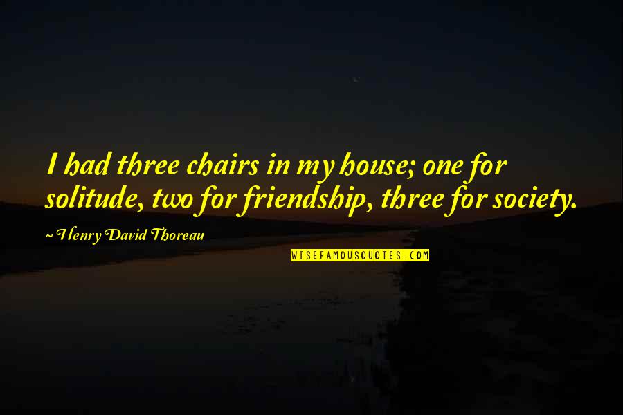 Thoreau Solitude Quotes By Henry David Thoreau: I had three chairs in my house; one