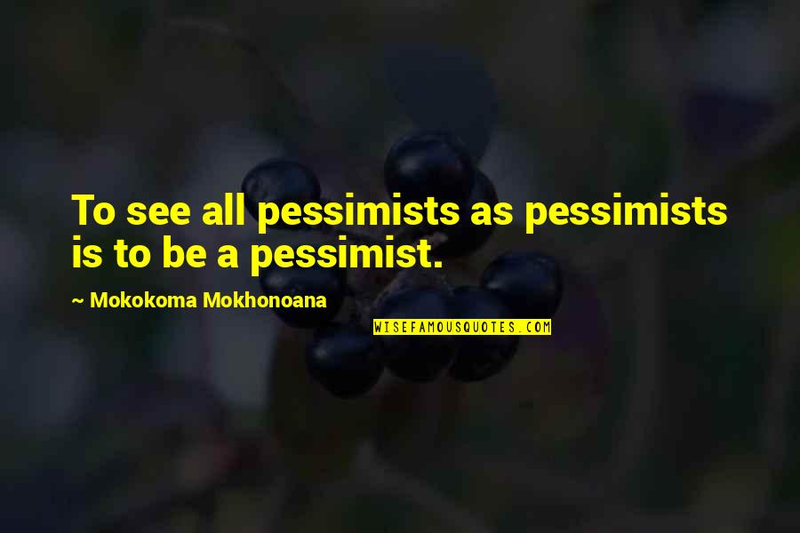 Thorstad Appliance Quotes By Mokokoma Mokhonoana: To see all pessimists as pessimists is to