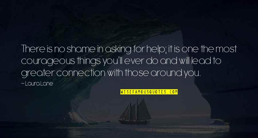 Those Around You Quotes By Laura Lane: There is no shame in asking for help;