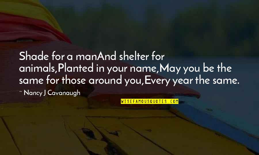 Those Around You Quotes By Nancy J Cavanaugh: Shade for a manAnd shelter for animals,Planted in