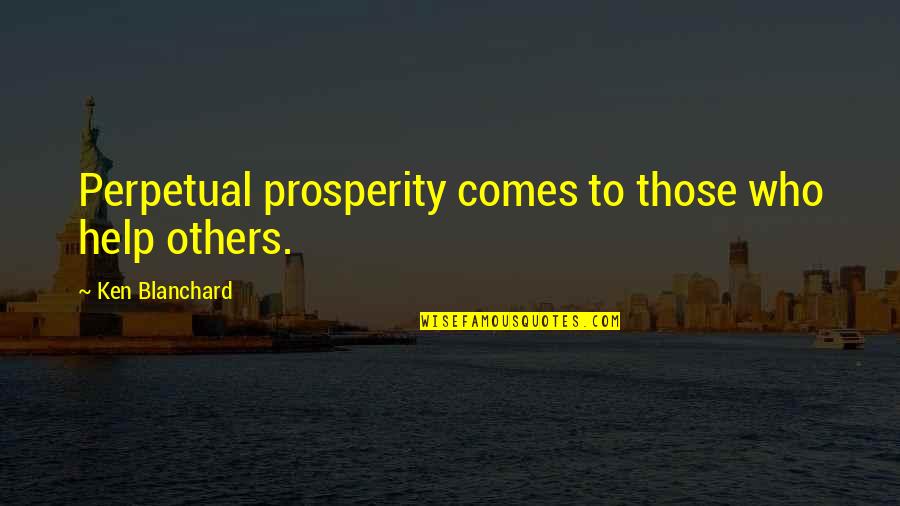 Those Who Help Others Quotes By Ken Blanchard: Perpetual prosperity comes to those who help others.