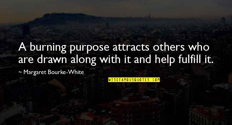 Those Who Help Others Quotes By Margaret Bourke-White: A burning purpose attracts others who are drawn