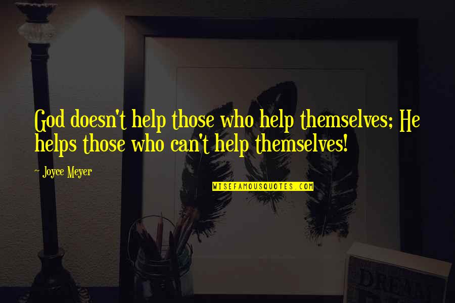 Those Who Help Themselves Quotes By Joyce Meyer: God doesn't help those who help themselves; He