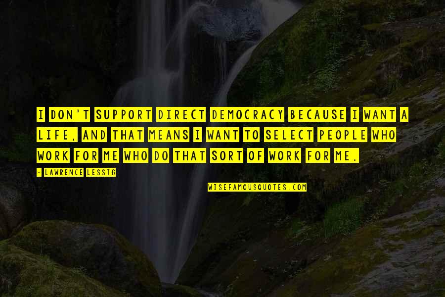 Those Who Support You Quotes By Lawrence Lessig: I don't support direct democracy because I want