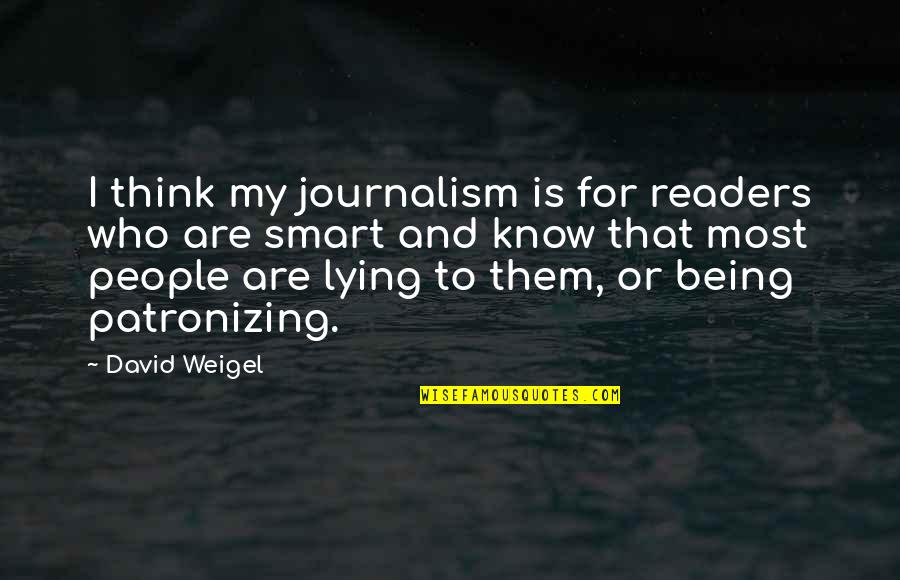 Those Who Think They Know It All Quotes By David Weigel: I think my journalism is for readers who