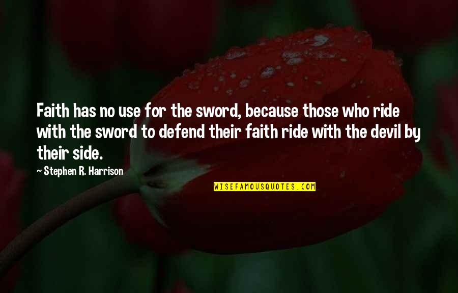 Those Who Use You Quotes By Stephen R. Harrison: Faith has no use for the sword, because