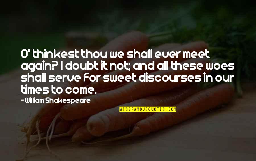 Thou Shakespeare Quotes By William Shakespeare: O' thinkest thou we shall ever meet again?