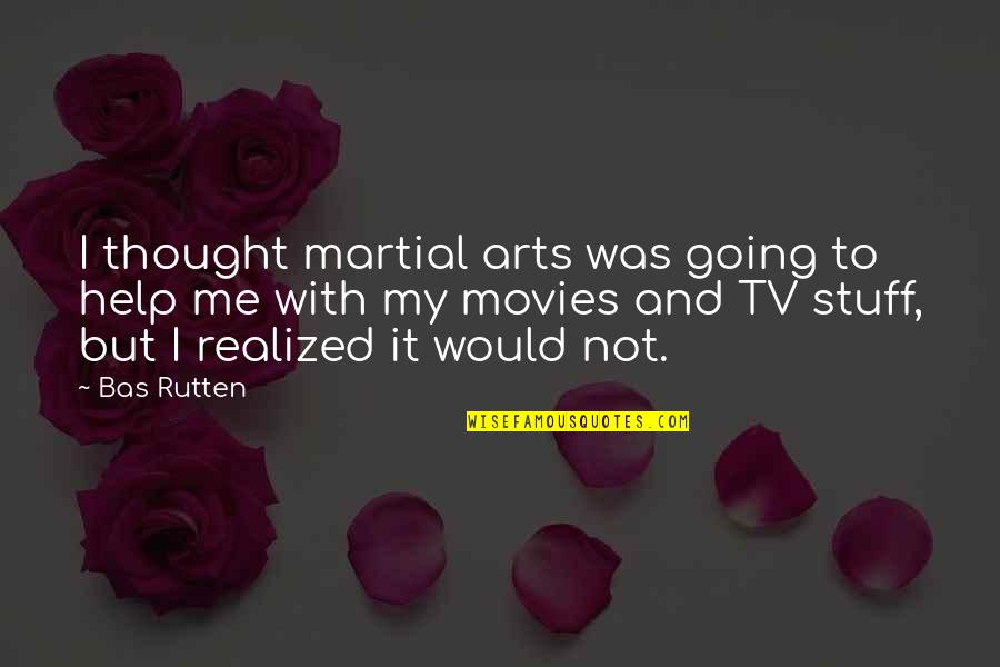 Thought It Was Me Quotes By Bas Rutten: I thought martial arts was going to help