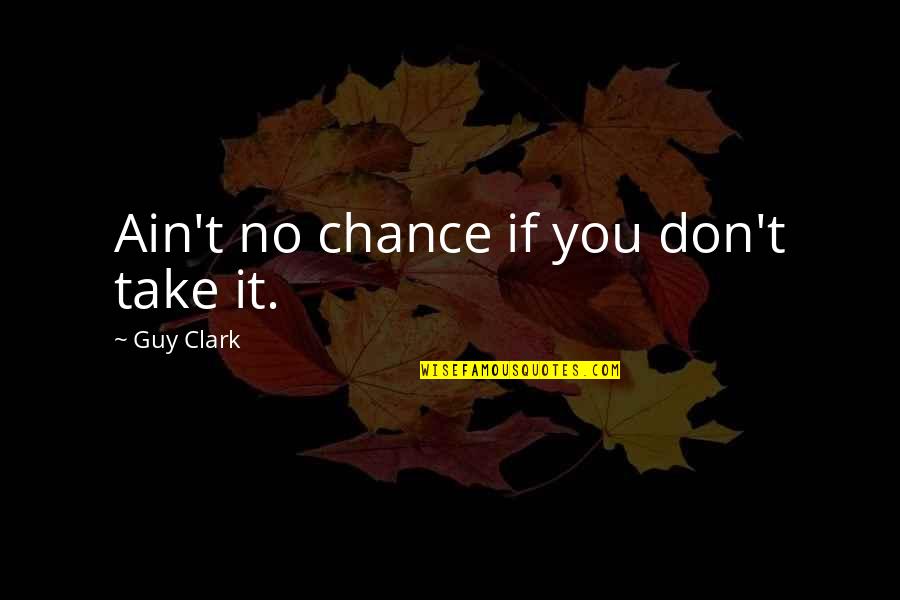 Thought Of The Day Funny Quotes By Guy Clark: Ain't no chance if you don't take it.