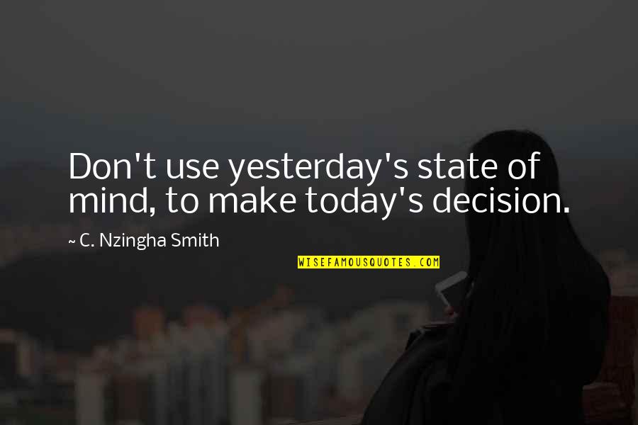 Thought Of You Today Quotes By C. Nzingha Smith: Don't use yesterday's state of mind, to make