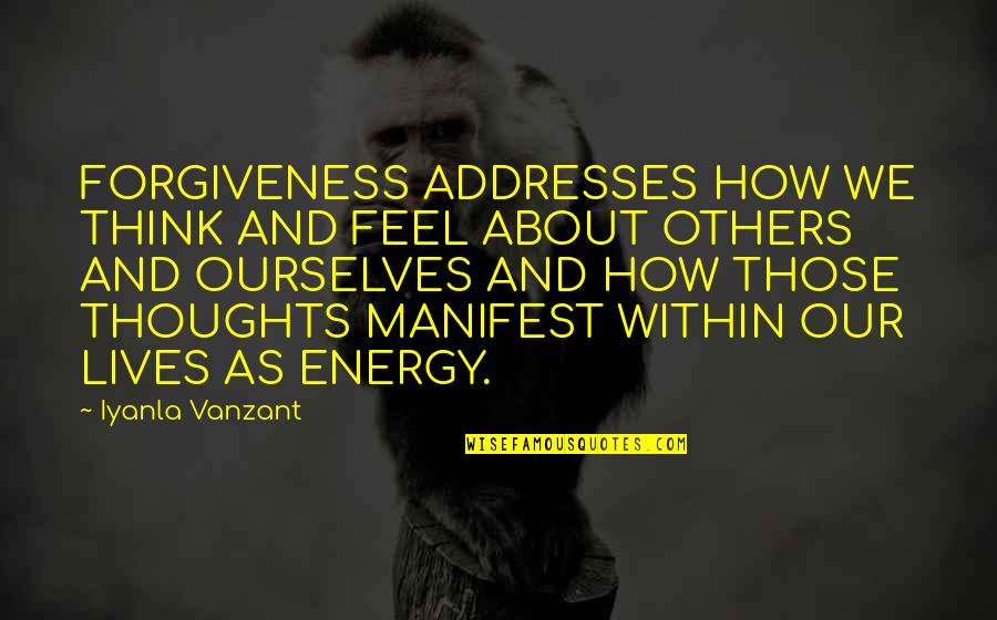 Thoughts Manifest Quotes By Iyanla Vanzant: FORGIVENESS ADDRESSES HOW WE THINK AND FEEL ABOUT