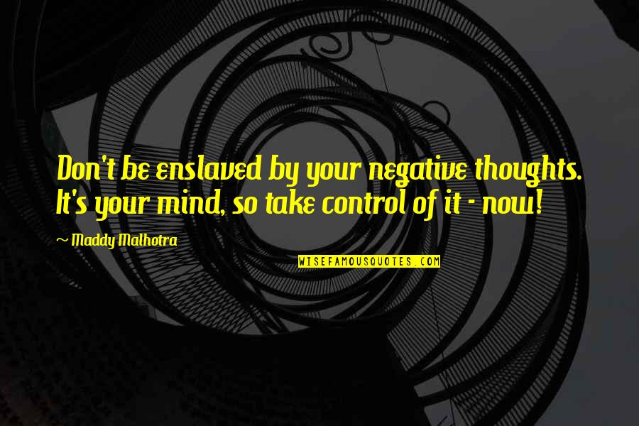 Thoughts Of Peace Quotes By Maddy Malhotra: Don't be enslaved by your negative thoughts. It's