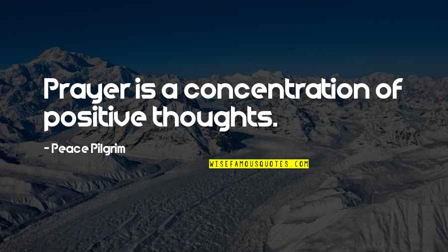 Thoughts Of Peace Quotes By Peace Pilgrim: Prayer is a concentration of positive thoughts.