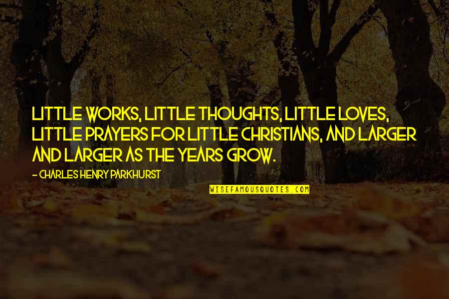 Thoughts Prayers You Quotes By Charles Henry Parkhurst: Little works, little thoughts, little loves, little prayers