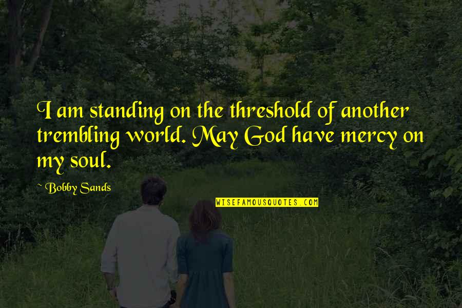 Threshold Quotes By Bobby Sands: I am standing on the threshold of another