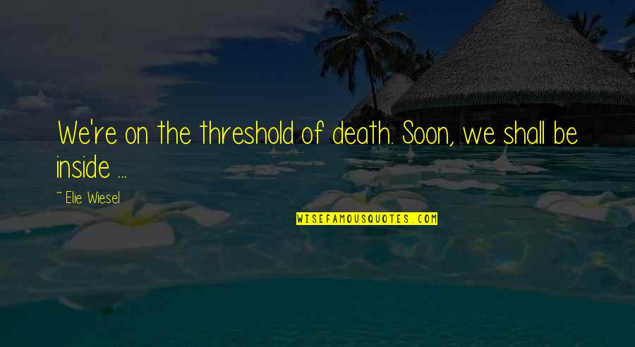 Threshold Quotes By Elie Wiesel: We're on the threshold of death. Soon, we