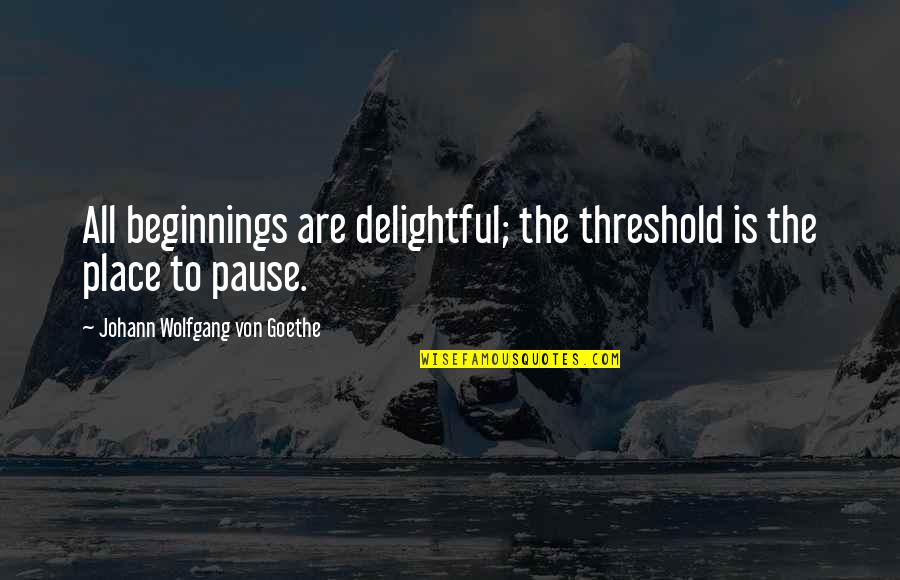 Threshold Quotes By Johann Wolfgang Von Goethe: All beginnings are delightful; the threshold is the