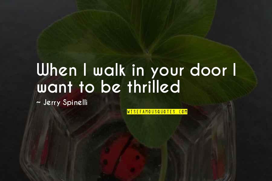 Thrilled Quotes By Jerry Spinelli: When I walk in your door I want