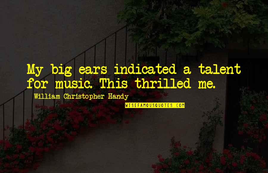 Thrilled Quotes By William Christopher Handy: My big ears indicated a talent for music.