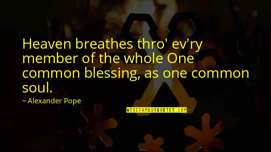 Thro'an Quotes By Alexander Pope: Heaven breathes thro' ev'ry member of the whole