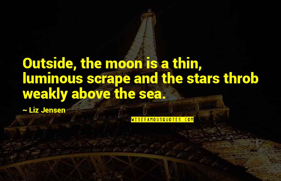 Throb Quotes By Liz Jensen: Outside, the moon is a thin, luminous scrape