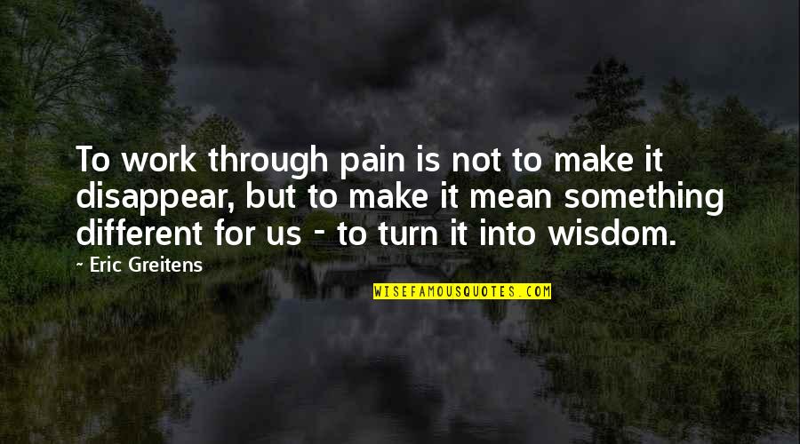 Through All The Pain Quotes By Eric Greitens: To work through pain is not to make