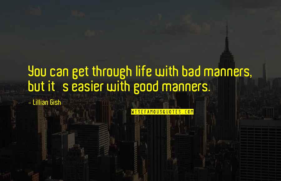 Through Good And Bad Quotes By Lillian Gish: You can get through life with bad manners,