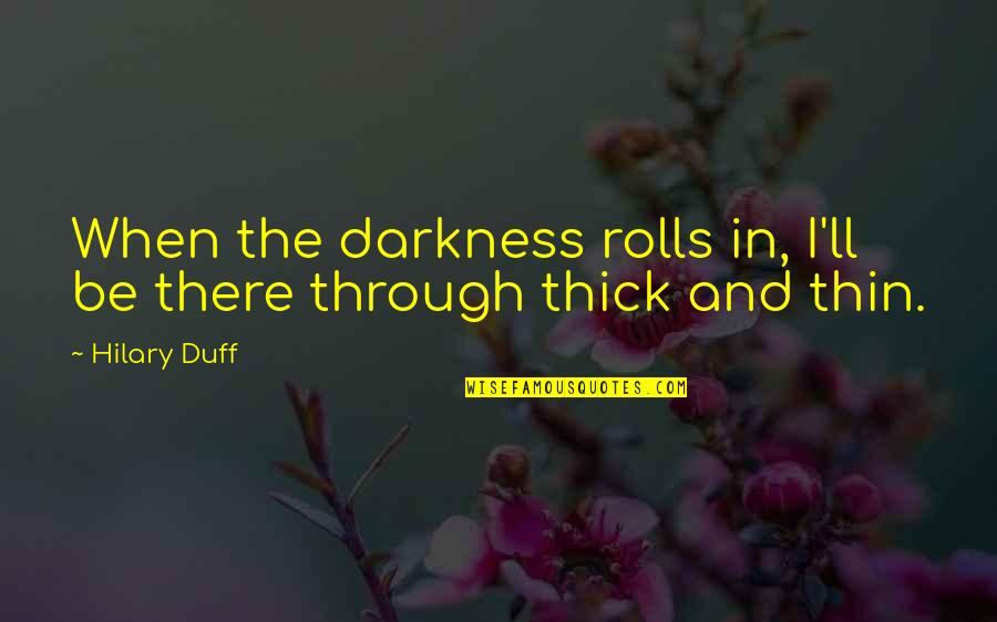 Through The Darkness Quotes By Hilary Duff: When the darkness rolls in, I'll be there