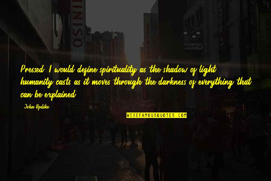 Through The Darkness Quotes By John Updike: Pressed, I would define spirituality as the shadow