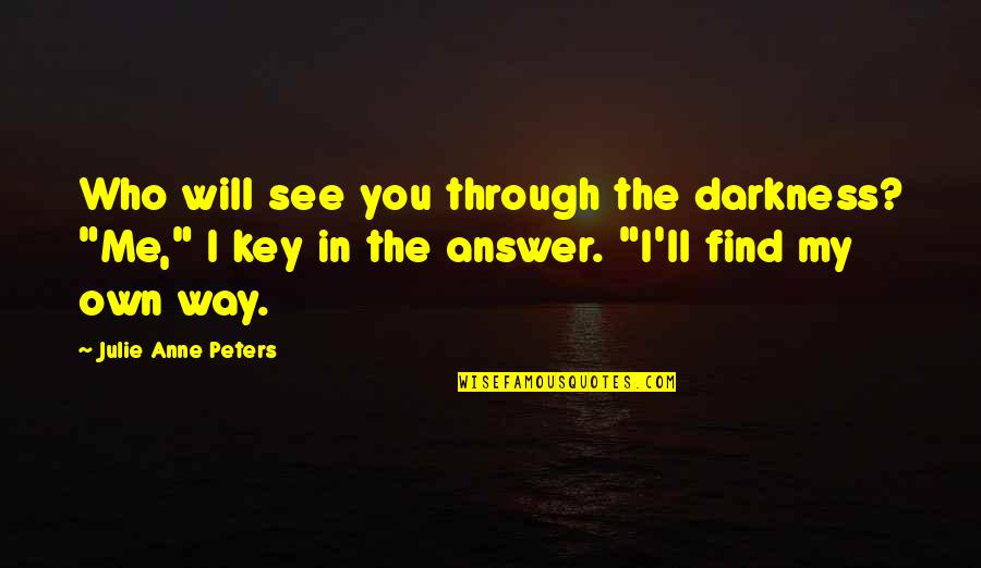 Through The Darkness Quotes By Julie Anne Peters: Who will see you through the darkness? "Me,"