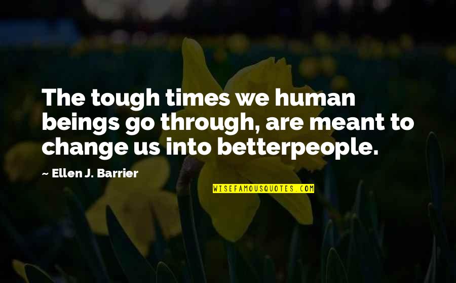 Through Tough Times Quotes By Ellen J. Barrier: The tough times we human beings go through,