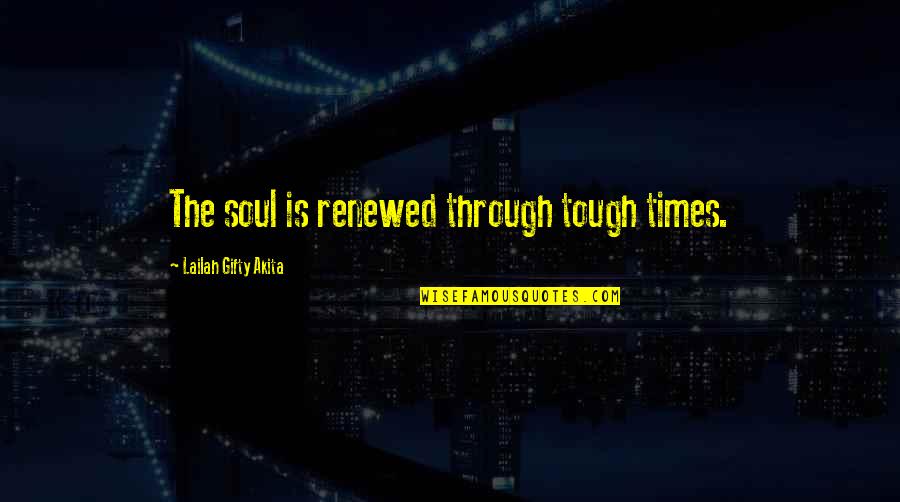 Through Tough Times Quotes By Lailah Gifty Akita: The soul is renewed through tough times.