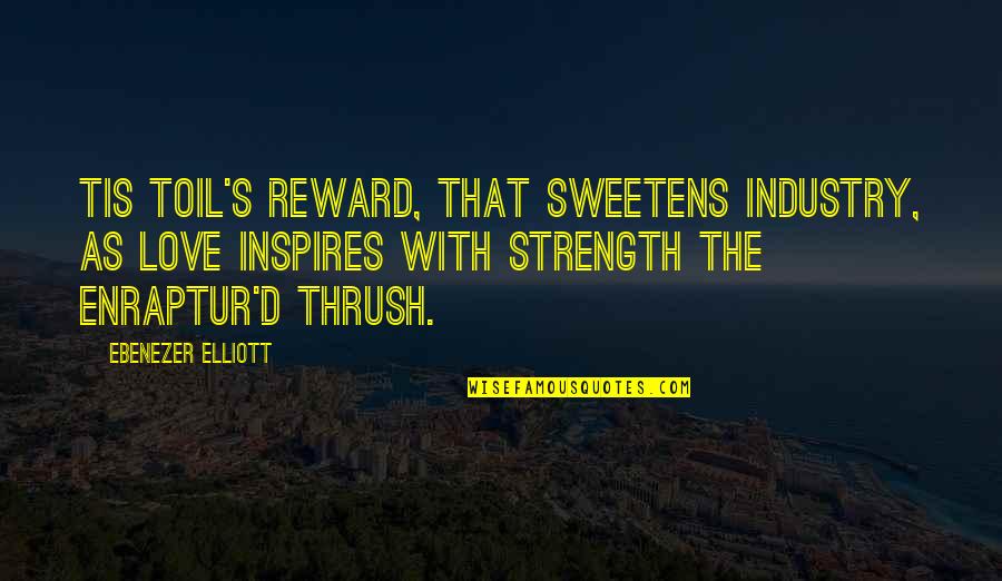 Thrush's Quotes By Ebenezer Elliott: Tis toil's reward, that sweetens industry, As love