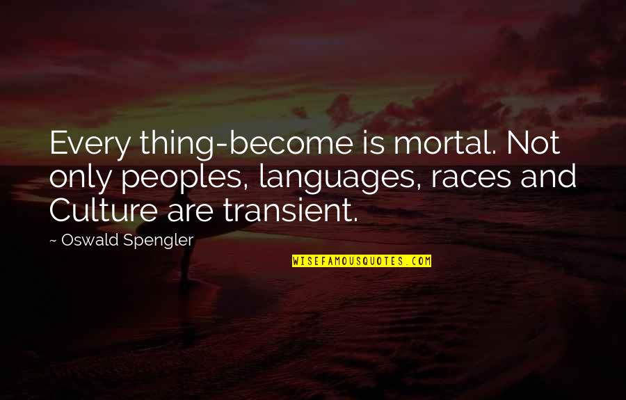 Thtina Quotes By Oswald Spengler: Every thing-become is mortal. Not only peoples, languages,