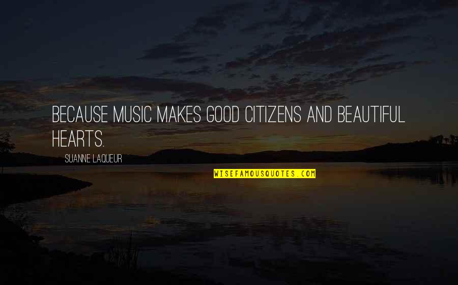 Thuggin Best Friend Quotes By Suanne Laqueur: Because music makes good citizens and beautiful hearts.