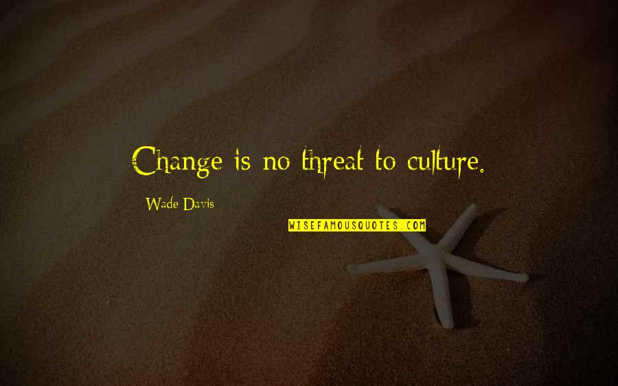 Thursday Almost Friday Quotes By Wade Davis: Change is no threat to culture.