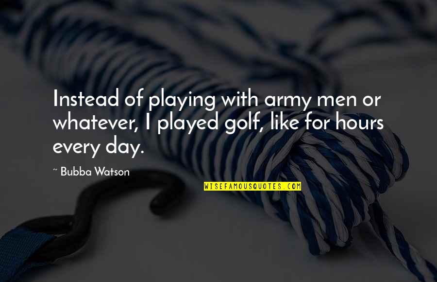 Tiatia Boots Quotes By Bubba Watson: Instead of playing with army men or whatever,