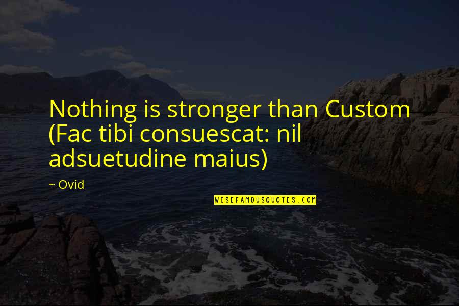 Tibi Quotes By Ovid: Nothing is stronger than Custom (Fac tibi consuescat: