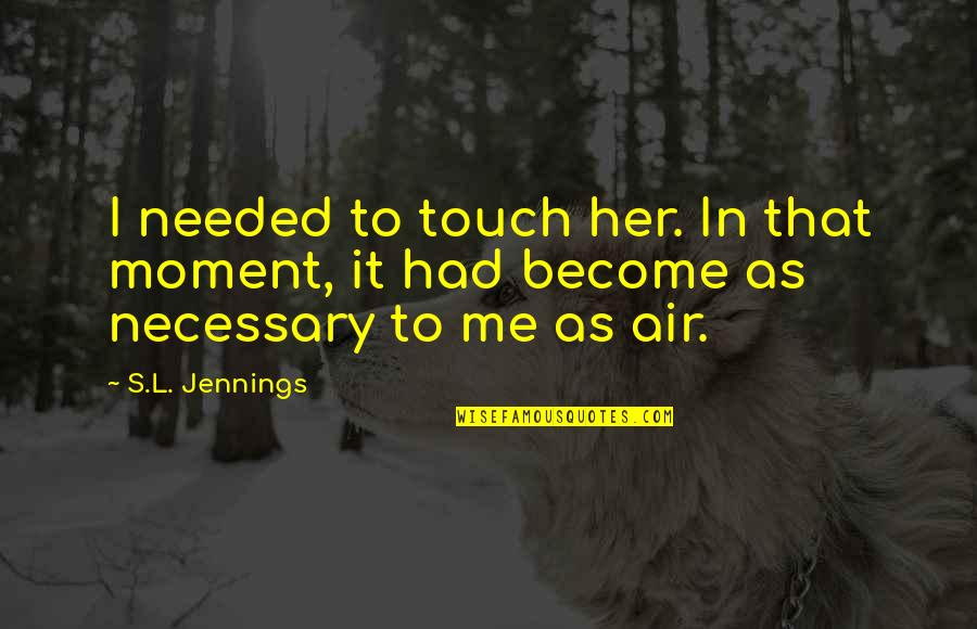 Tidier Than Traveling Quotes By S.L. Jennings: I needed to touch her. In that moment,