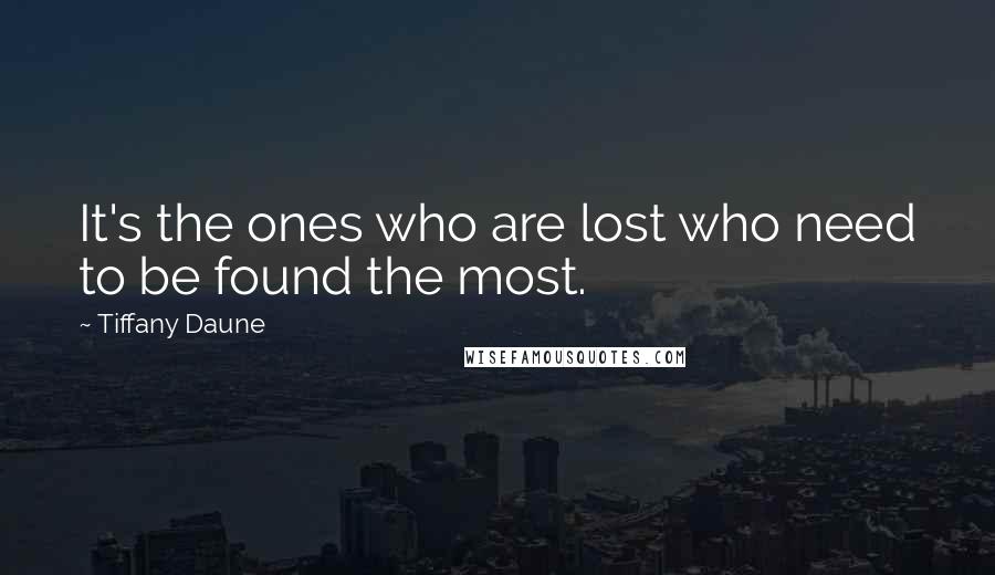 Tiffany Daune quotes: It's the ones who are lost who need to be found the most.