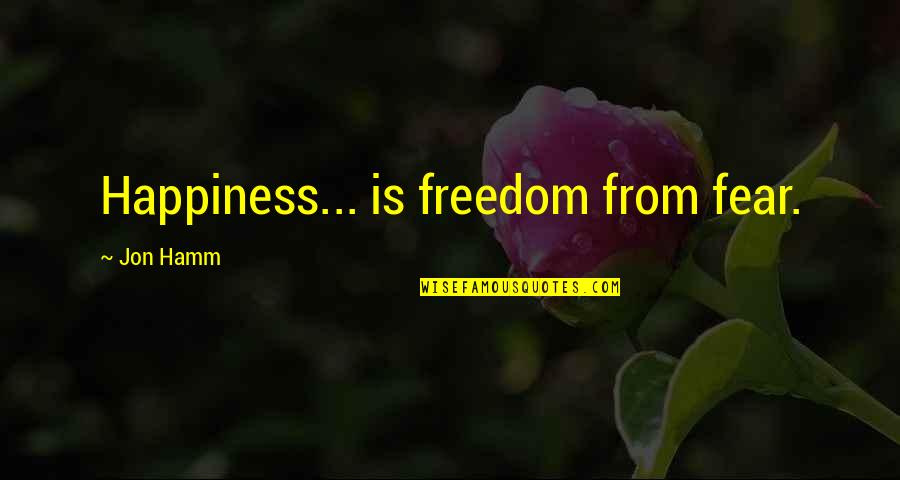 Tiganci Futute Quotes By Jon Hamm: Happiness... is freedom from fear.