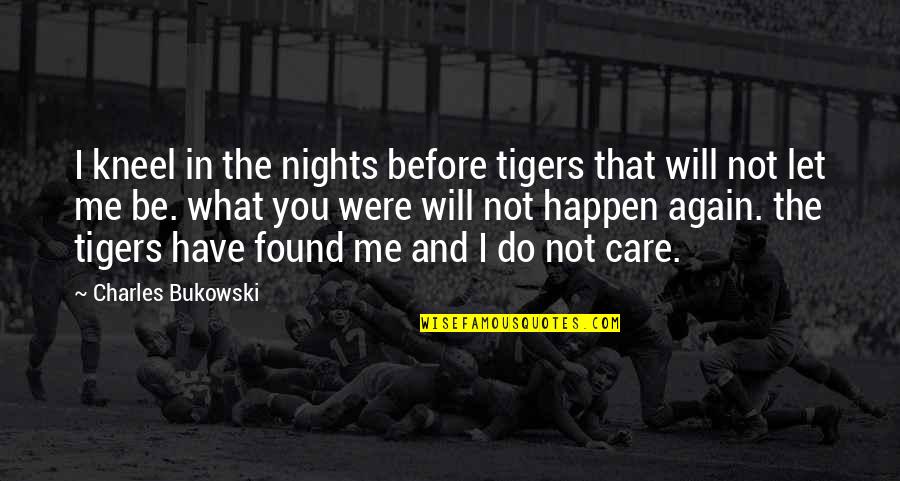 Tigers Quotes By Charles Bukowski: I kneel in the nights before tigers that