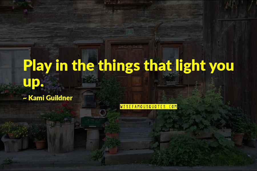 Tihane Smith Quotes By Kami Guildner: Play in the things that light you up.