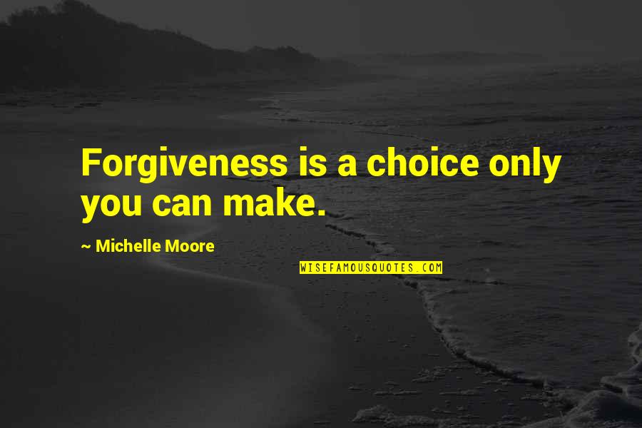 Tikari Post Quotes By Michelle Moore: Forgiveness is a choice only you can make.