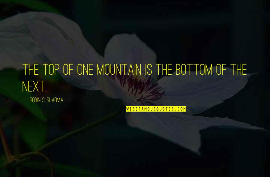 Tikkakosken Yritykset Quotes By Robin S. Sharma: The top of one mountain is the bottom